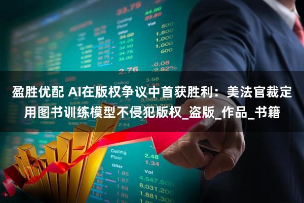 盈胜优配 AI在版权争议中首获胜利：美法官裁定用图书训练模型不侵犯版权_盗版_作品_书籍