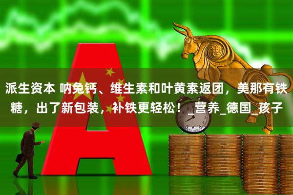 派生资本 呐兔钙、维生素和叶黄素返团，美那有铁糖，出了新包装，补铁更轻松！_营养_德国_孩子