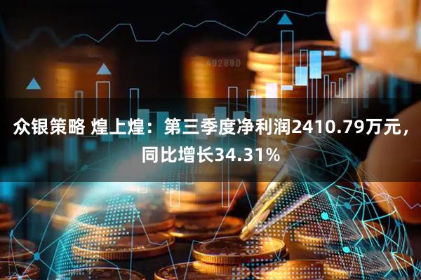 众银策略 煌上煌：第三季度净利润2410.79万元，同比增长34.31%