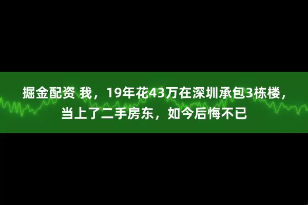 掘金配资 我，19年花43万在深圳承包3栋楼，当上了二手房东，如今后悔不已